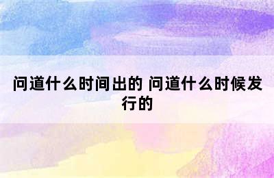 问道什么时间出的 问道什么时候发行的